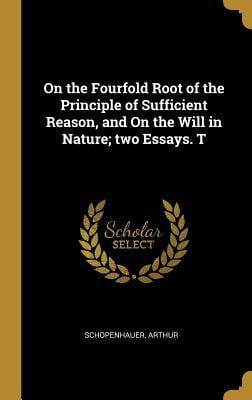 On the fourfold root of the principle of sufficient reason, and On the will in nature; two essays